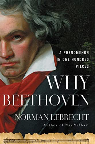 Why Beethoven: A Phenomenon in One Hundred Pieces by Lebrecht, Norman