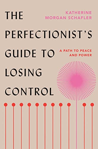The Perfectionist's Guide to Losing Control: A Path to Peace and Power -- Katherine Morgan Schafler - Hardcover