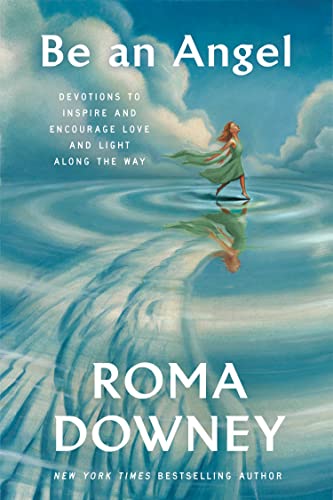 Be an Angel: Devotions to Inspire and Encourage Love and Light Along the Way -- Roma Downey, Hardcover