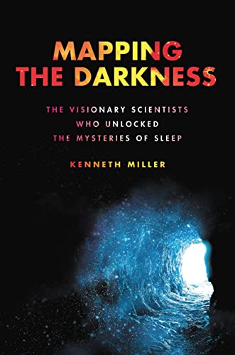 Mapping the Darkness: The Visionary Scientists Who Unlocked the Mysteries of Sleep -- Kenneth Miller, Hardcover