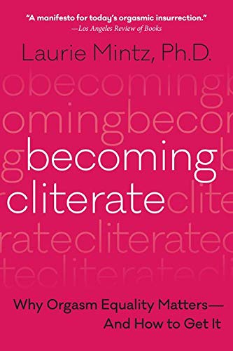 Becoming Cliterate: Why Orgasm Equality Matters--And How to Get It -- Laurie Mintz, Paperback