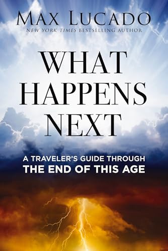 What Happens Next: A Traveler's Guide Through the End of This Age by Lucado, Max