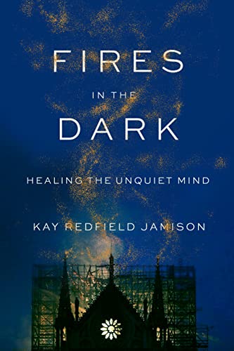 Fires in the Dark: Healing the Unquiet Mind -- Kay Redfield Jamison - Hardcover