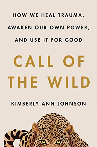 Call of the Wild: How We Heal Trauma, Awaken Our Own Power, and Use It for Good -- Kimberly Ann Johnson, Hardcover