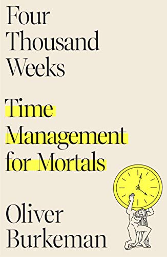 Four Thousand Weeks: Time Management for Mortals -- Oliver Burkeman, Hardcover