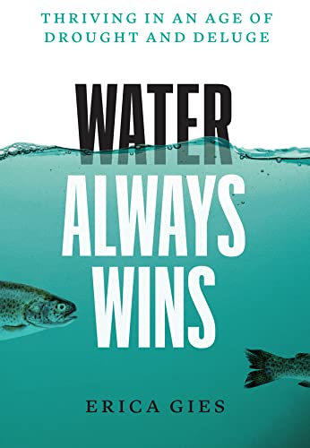 Water Always Wins: Thriving in an Age of Drought and Deluge -- Erica Gies - Hardcover