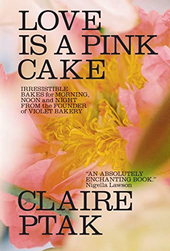Love Is a Pink Cake: Irresistible Bakes for Morning, Noon, and Night -- Claire Ptak, Hardcover