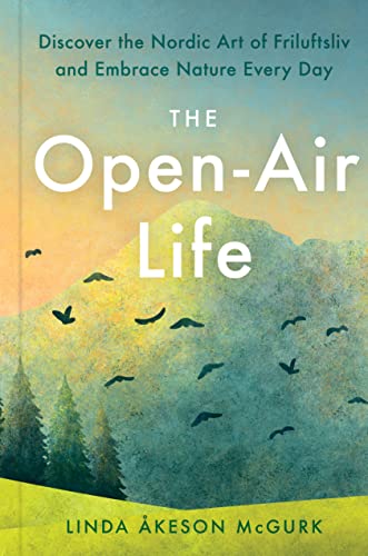 The Open-Air Life: Discover the Nordic Art of Friluftsliv and Embrace Nature Every Day -- Linda Åkeson McGurk, Hardcover