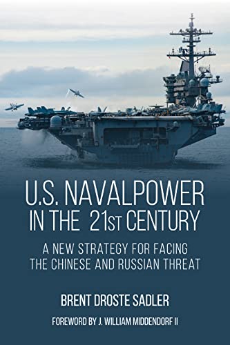 U.S. Naval Power in the 21st Century: A New Strategy for Facing the Chinese and Russian Threat by Sadler, Brent D.
