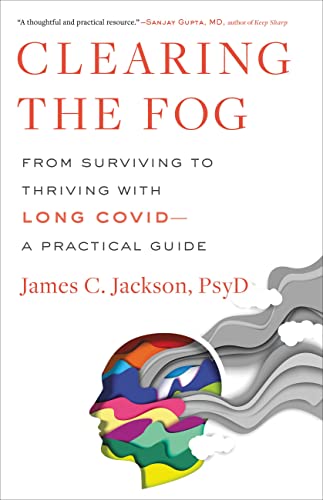 Clearing the Fog: From Surviving to Thriving with Long Covid--A Practical Guide -- James C. Jackson, Hardcover