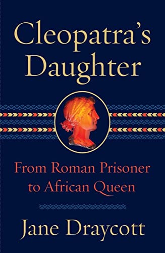 Cleopatra's Daughter: From Roman Prisoner to African Queen by Draycott, Jane