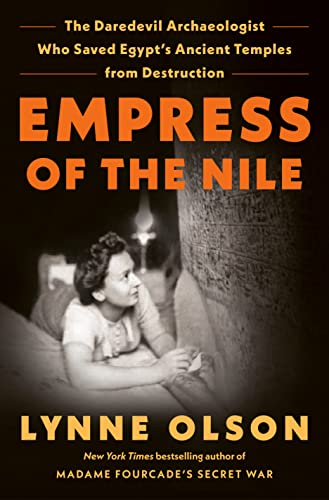 Empress of the Nile: The Daredevil Archaeologist Who Saved Egypt's Ancient Temples from Destruction -- Lynne Olson, Hardcover