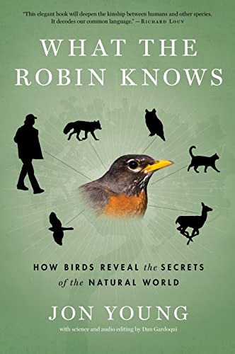 What the Robin Knows: How Birds Reveal the Secrets of the Natural World -- Jon Young, Paperback