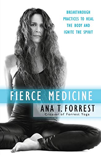 Fierce Medicine: Breakthrough Practices to Heal the Body and Ignite the Spirit -- Ana T. Forrest, Paperback