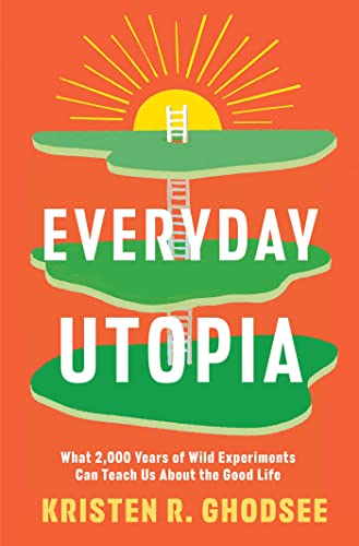 Everyday Utopia: What 2,000 Years of Wild Experiments Can Teach Us about the Good Life by Ghodsee, Kristen R.