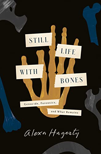 Still Life with Bones: Genocide, Forensics, and What Remains -- Alexa Hagerty - Hardcover