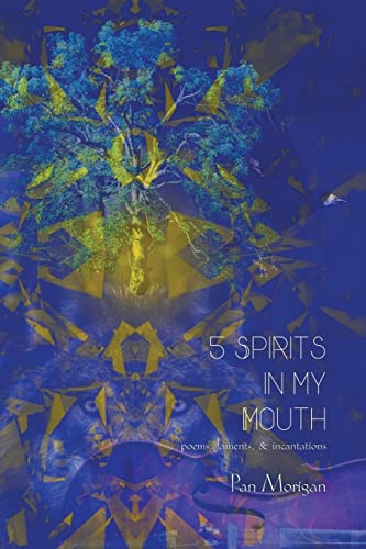 5 Spirits in my Mouth: poems, laments, & incantations by Morigan, Pan