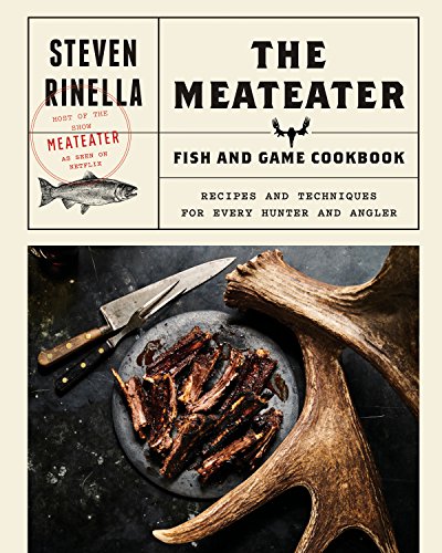 The Meateater Fish and Game Cookbook: Recipes and Techniques for Every Hunter and Angler -- Steven Rinella, Hardcover