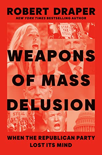 Weapons of Mass Delusion: When the Republican Party Lost Its Mind -- Robert Draper - Hardcover
