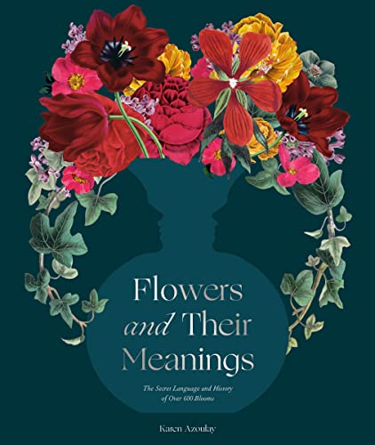 Flowers and Their Meanings: The Secret Language and History of Over 600 Blooms (a Flower Dictionary) -- Karen Azoulay - Hardcover