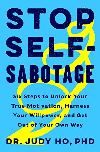 Stop Self-Sabotage: Six Steps to Unlock Your True Motivation, Harness Your Willpower, and Get Out of Your Own Way -- Judy Ho Phd, Hardcover