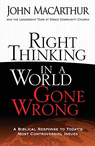 Right Thinking in a World Gone Wrong: A Biblical Response to Today's Most Controversial Issues -- John MacArthur, Paperback