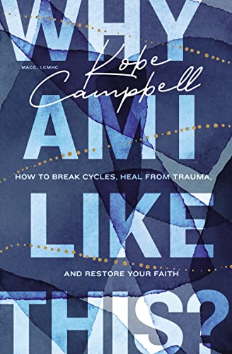 Why Am I Like This?: How to Break Cycles, Heal from Trauma, and Restore Your Faith -- Kobe Campbell - Paperback