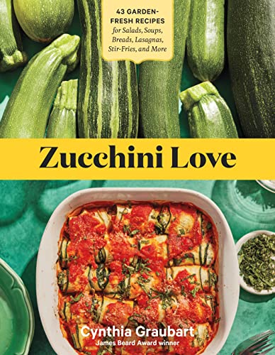 Zucchini Love: 43 Garden-Fresh Recipes for Salads, Soups, Breads, Lasagnas, Stir-Fries, and More by Graubart, Cynthia