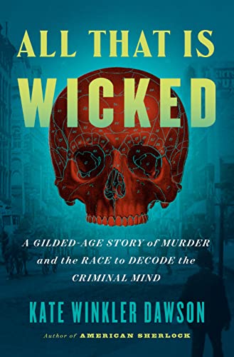 All That Is Wicked: A Gilded-Age Story of Murder and the Race to Decode the Criminal Mind -- Kate Winkler Dawson - Hardcover