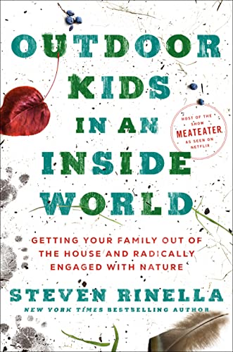 Outdoor Kids in an Inside World: Getting Your Family Out of the House and Radically Engaged with Nature -- Steven Rinella - Hardcover
