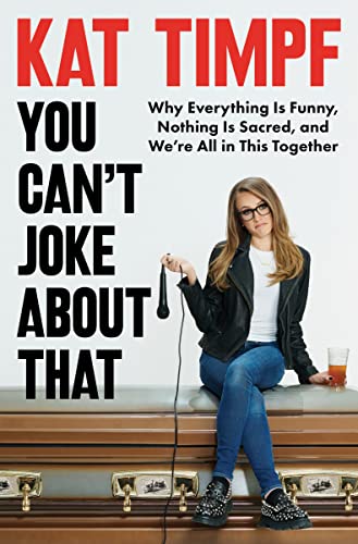 You Can't Joke about That: Why Everything Is Funny, Nothing Is Sacred, and We're All in This Together -- Kat Timpf - Hardcover