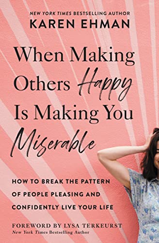 When Making Others Happy Is Making You Miserable: How to Break the Pattern of People Pleasing and Confidently Live Your Life -- Karen Ehman, Paperback