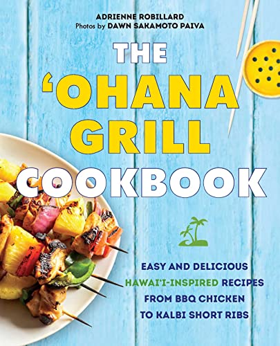 'Ohana Grill Cookbook: Easy and Delicious Hawai'i-Inspired Recipes from BBQ Chicken to Kalbi Short Ribs by Robillard, Adrienne