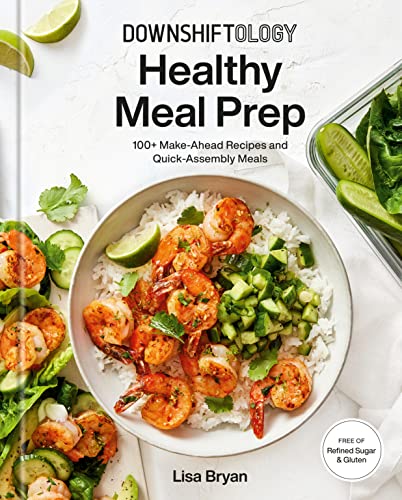 Downshiftology Healthy Meal Prep: 100+ Make-Ahead Recipes and Quick-Assembly Meals: A Gluten-Free Cookbook -- Lisa Bryan, Hardcover