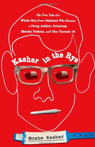Kasher in the Rye: The True Tale of a White Boy from Oakland Who Became a Drug Addict, Criminal, Mental Patient, and Then Turned 16 -- Moshe Kasher, Hardcover