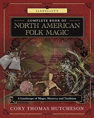 Llewellyn's Complete Book of North American Folk Magic: A Landscape of Magic, Mystery, and Tradition -- Cory Thomas Hutcheson, Paperback