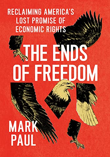The Ends of Freedom: Reclaiming America's Lost Promise of Economic Rights by Paul, Mark