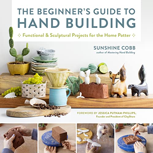 The Beginner's Guide to Hand Building: Functional and Sculptural Projects for the Home Potter -- Sunshine Cobb - Paperback