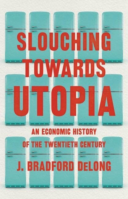 Slouching Towards Utopia: An Economic History of the Twentieth Century -- J. Bradford DeLong, Hardcover