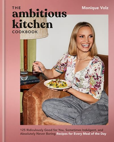 The Ambitious Kitchen Cookbook: 125 Ridiculously Good for You, Sometimes Indulgent, and Absolutely Never Boring Recipes for Every Meal of the Day by Volz, Monique