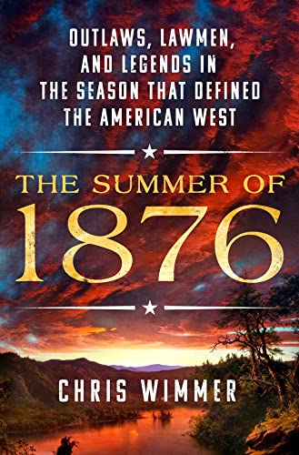 The Summer of 1876: Outlaws, Lawmen, and Legends in the Season That Defined the American West by Wimmer, Chris
