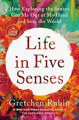 Life in Five Senses: How Exploring the Senses Got Me Out of My Head and Into the World -- Gretchen Rubin - Paperback