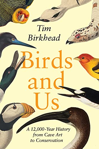 Birds and Us: A 12,000-Year History from Cave Art to Conservation -- Tim Birkhead - Hardcover
