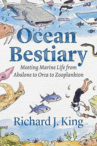 Ocean Bestiary: Meeting Marine Life from Abalone to Orca to Zooplankton -- Richard J. King, Hardcover