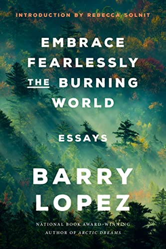 Embrace Fearlessly the Burning World: Essays -- Barry Lopez, Paperback
