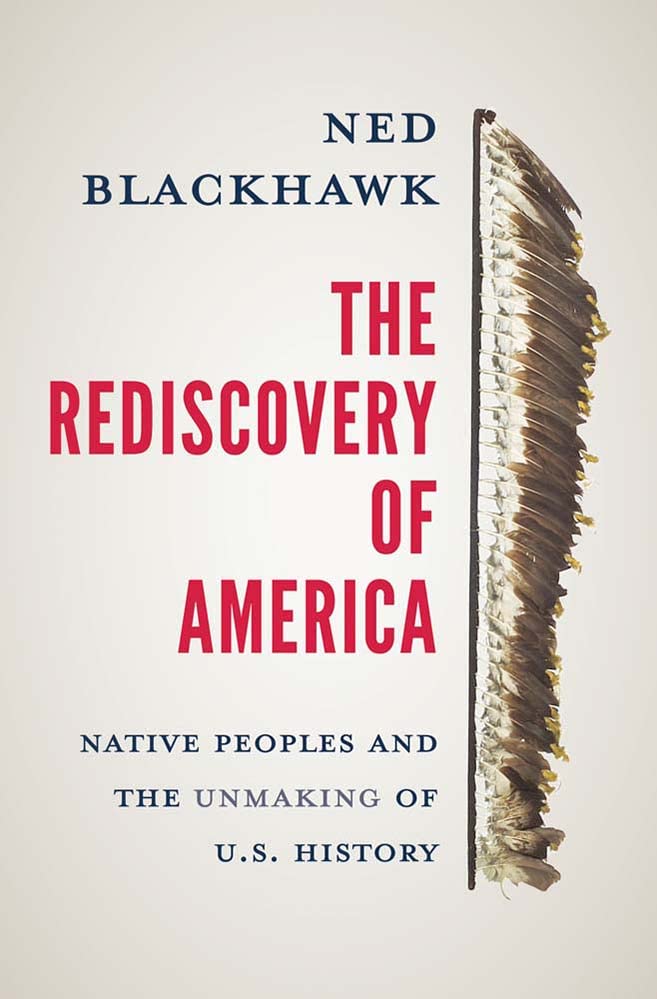 The Rediscovery of America: Native Peoples and the Unmaking of U.S. History -- Ned Blackhawk - Hardcover