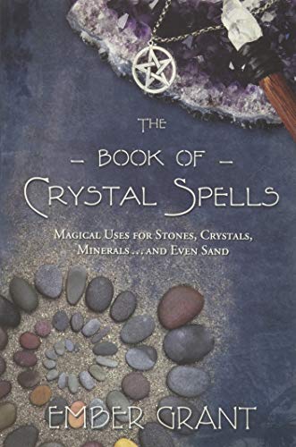 The Book of Crystal Spells: Magical Uses for Stones, Crystals, Minerals... and Even Sand -- Ember Grant, Paperback