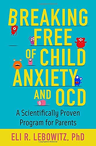 Breaking Free of Child Anxiety and OCD: A Scientifically Proven Program for Parents -- Eli R. Lebowitz - Paperback