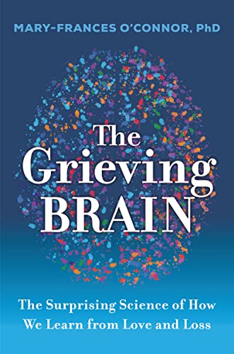 The Grieving Brain: The Surprising Science of How We Learn from Love and Loss -- Mary-Frances O'Connor - Paperback