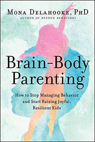 Brain-Body Parenting: How to Stop Managing Behavior and Start Raising Joyful, Resilient Kids -- Mona Delahooke - Hardcover